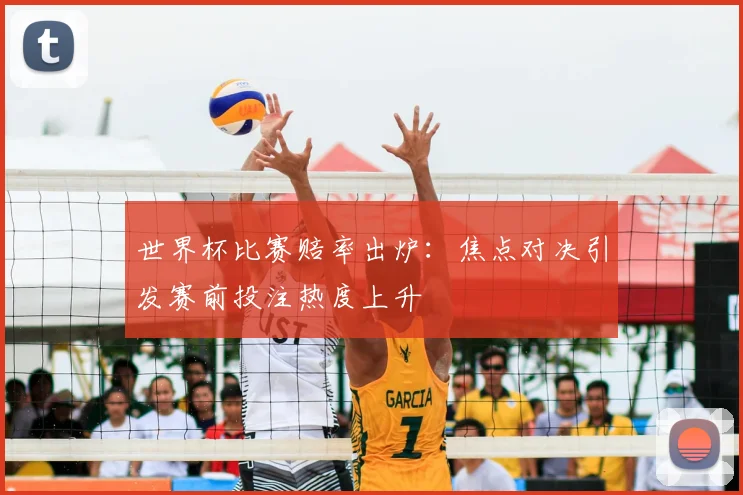 世界杯比赛赔率出炉:焦点对决引发赛前投注热度上升
