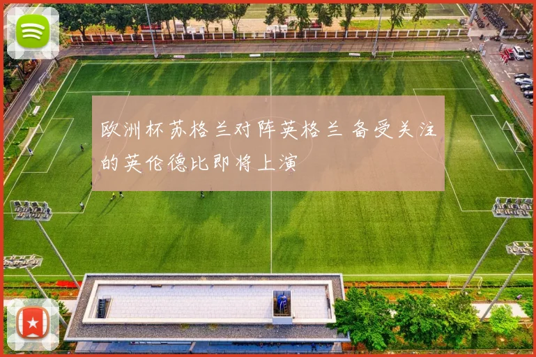 欧洲杯苏格兰对阵英格兰 备受关注的英伦德比即将上演
