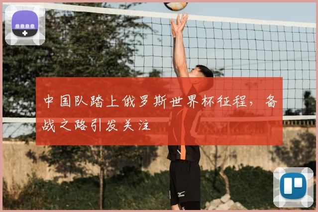 中国队踏上俄罗斯世界杯征程,备战之路引发关注